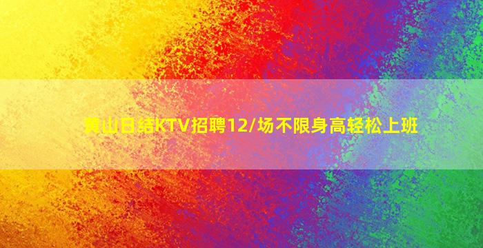 黄山日结KTV招聘12/场不限身高轻松上班